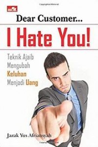 Dear Custumer I Hate You : teknk Ajaib Mengubah Keluhan Menjadi Uang