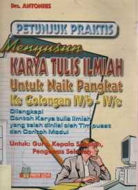 Petunjuk Praktis Menyusun karya Tulis Ilmiah Untuk Naik Pangkat Ke Golongan IV / b - IV /e diLengkapi Contoh Karya Tulis Ilmiah Yang Telah Dinilai oleh Tim Pusat dan Contoh Modul